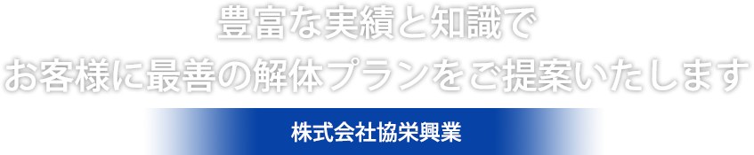 豊富な知識と実績でお客様に最善の解体プランをご提供いたします